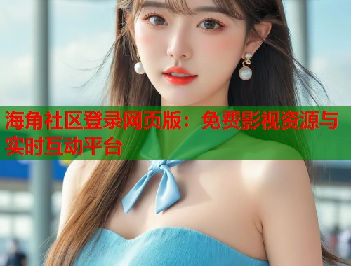 海角社区登录网页版：免费影视资源与实时互动平台