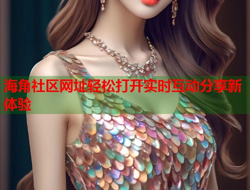 海角社区网址轻松打开实时互动分享新体验  第1张