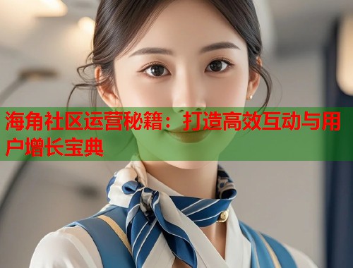 海角社区运营秘籍：打造高效互动与用户增长宝典  第2张