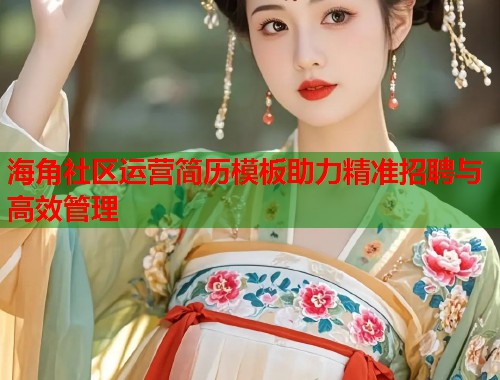 海角社区运营简历模板助力精准招聘与高效管理