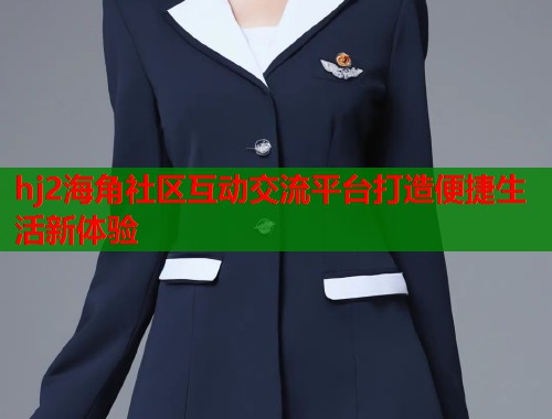 hj2海角社区互动交流平台打造便捷生活新体验  第2张