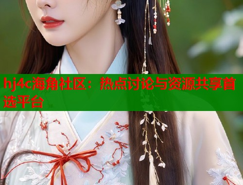 hj4c海角社区：热点讨论与资源共享首选平台  第2张
