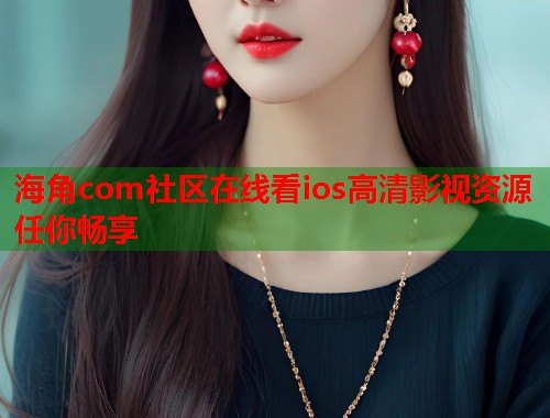 海角com社区在线看ios高清影视资源任你畅享