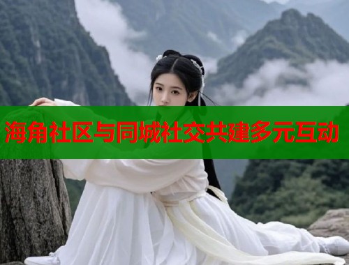 海角社区与同城社交共建多元互动