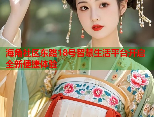 海角社区东路18号智慧生活平台开启全新便捷体验
