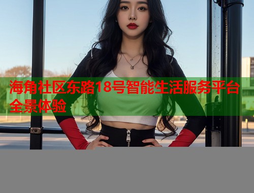 海角社区东路18号智能生活服务平台全景体验