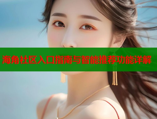 海角社区入口指南与智能推荐功能详解