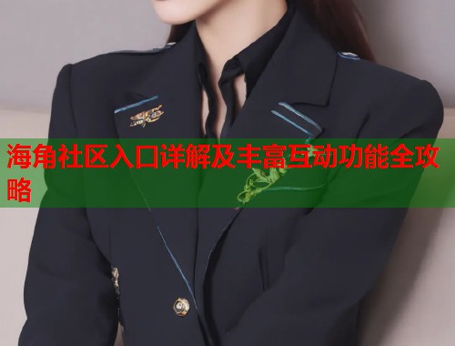 海角社区入口详解及丰富互动功能全攻略
