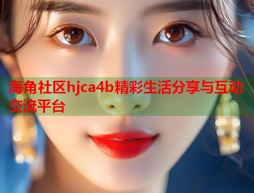 海角社区hjca4b精彩生活分享与互动交流平台  第2张