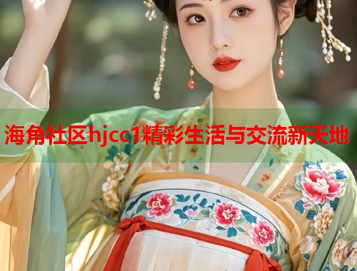 海角社区hjcc1精彩生活与交流新天地