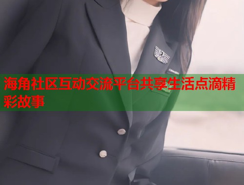 海角社区互动交流平台共享生活点滴精彩故事  第2张