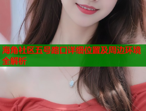 海角社区五号路口详细位置及周边环境全解析