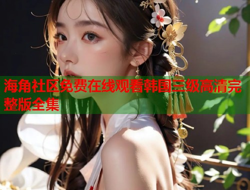 海角社区免费在线观看韩国三级高清完整版全集  第2张