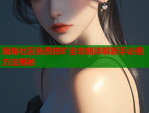 海角社区免费挖矿全攻略详解新手必看方法揭秘