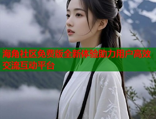 海角社区免费版全新体验助力用户高效交流互动平台  第2张
