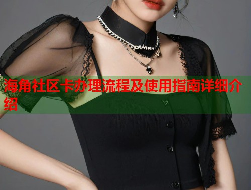 海角社区卡办理流程及使用指南详细介绍