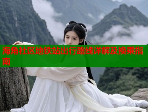 海角社区地铁站出行路线详解及换乘指南