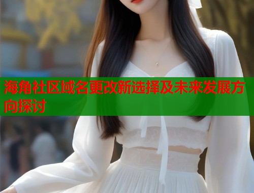 海角社区域名更改新选择及未来发展方向探讨