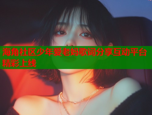 海角社区少年爱老妈歌词分享互动平台精彩上线