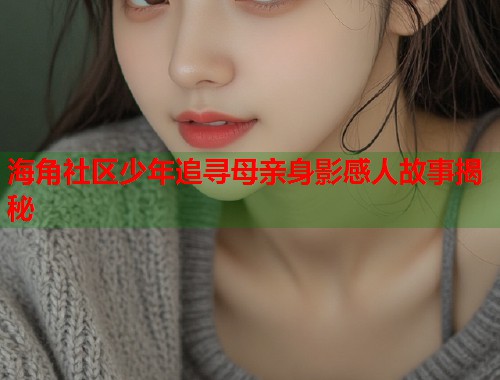 海角社区少年追寻母亲身影感人故事揭秘