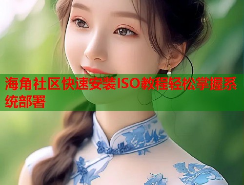 海角社区快速安装ISO教程轻松掌握系统部署