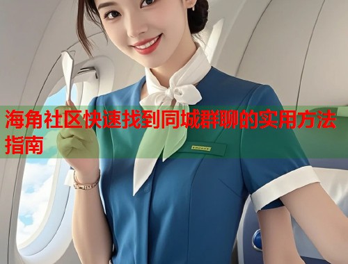 海角社区快速找到同城群聊的实用方法指南