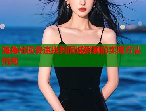 海角社区快速找到同城群聊的实用方法指南  第2张