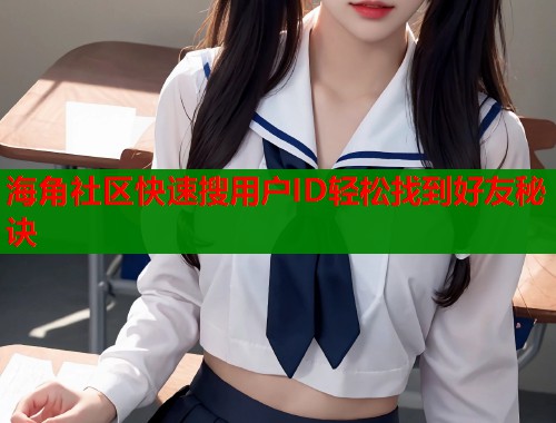 海角社区快速搜用户ID轻松找到好友秘诀