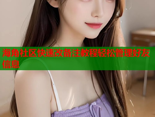 海角社区快速改备注教程轻松管理好友信息