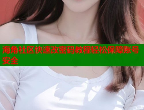 海角社区快速改密码教程轻松保障账号安全
