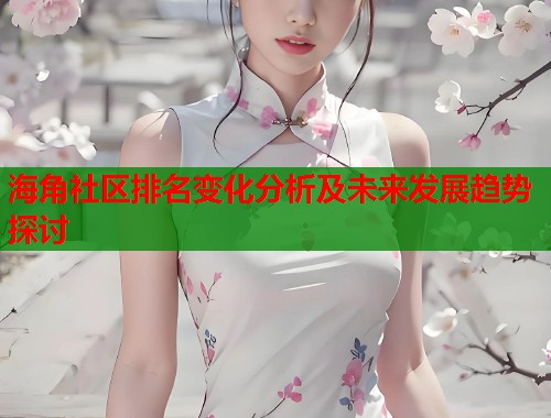 海角社区排名变化分析及未来发展趋势探讨  第2张