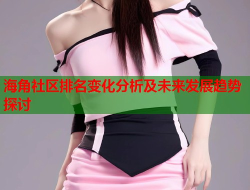 海角社区排名变化分析及未来发展趋势探讨