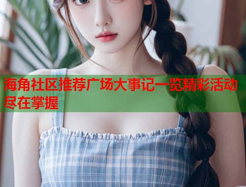 海角社区推荐广场大事记一览精彩活动尽在掌握
