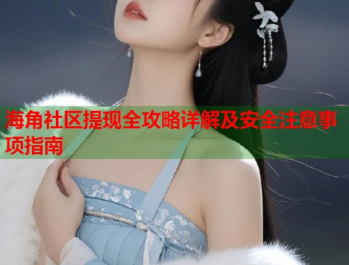 海角社区提现全攻略详解及安全注意事项指南  第2张