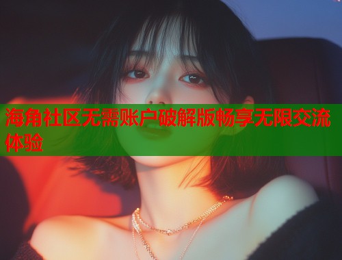 海角社区无需账户破解版畅享无限交流体验
