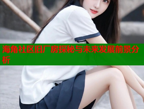 海角社区旧厂房探秘与未来发展前景分析  第2张