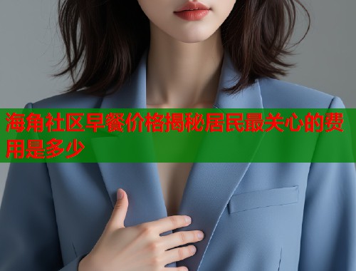 海角社区早餐价格揭秘居民最关心的费用是多少
