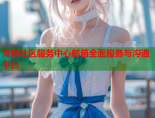 海角社区服务中心邮箱全面服务与沟通平台  第2张