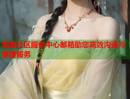 海角社区服务中心邮箱助您高效沟通与便捷服务