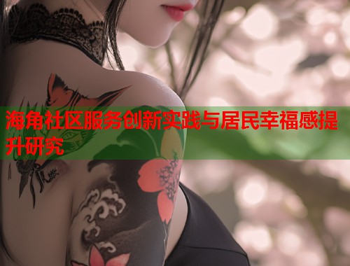 海角社区服务创新实践与居民幸福感提升研究  第2张