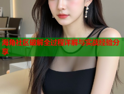海角社区破解全过程详解与实战经验分享