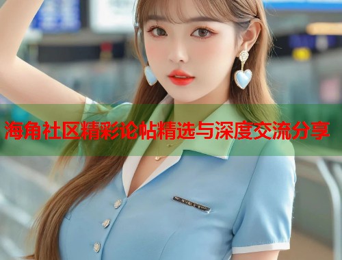海角社区精彩论帖精选与深度交流分享