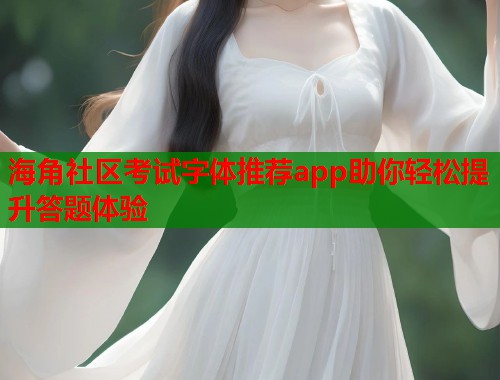 海角社区考试字体推荐app助你轻松提升答题体验
