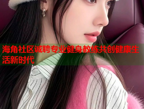 海角社区诚聘专业健身教练共创健康生活新时代