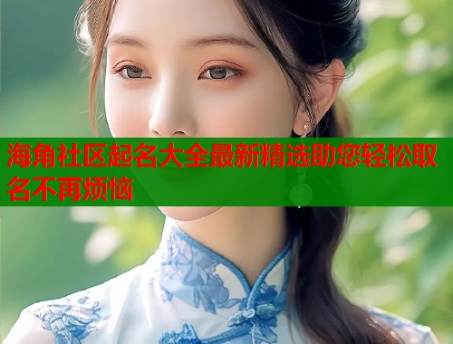 海角社区起名大全最新精选助您轻松取名不再烦恼