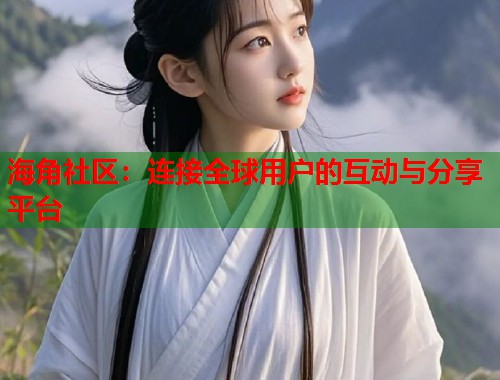 海角社区：连接全球用户的互动与分享平台