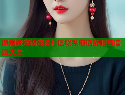 漳州赶海镇海角社区联系电话及服务信息大全