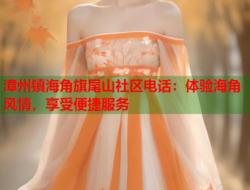 漳州镇海角旗尾山社区电话：体验海角风情，享受便捷服务