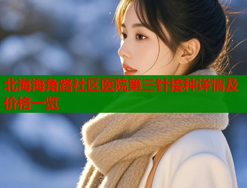 北海海角路社区医院第三针接种详情及价格一览