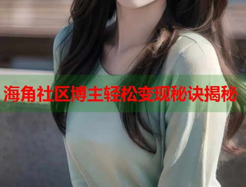 海角社区博主轻松变现秘诀揭秘